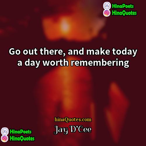 Jay DCee Quotes | Go out there, and make today a