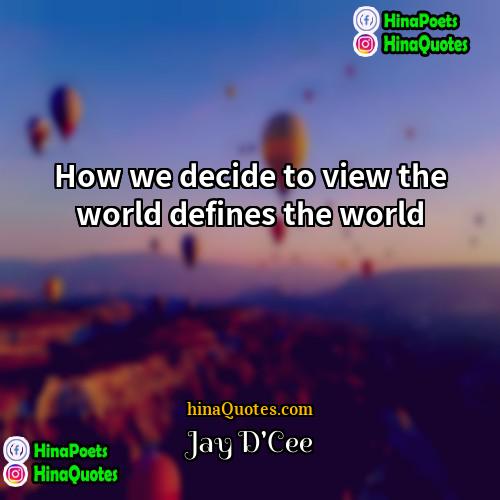 Jay DCee Quotes | How we decide to view the world