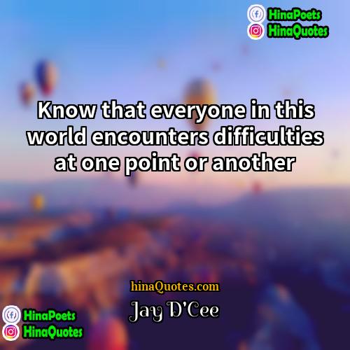 Jay DCee Quotes | Know that everyone in this world encounters