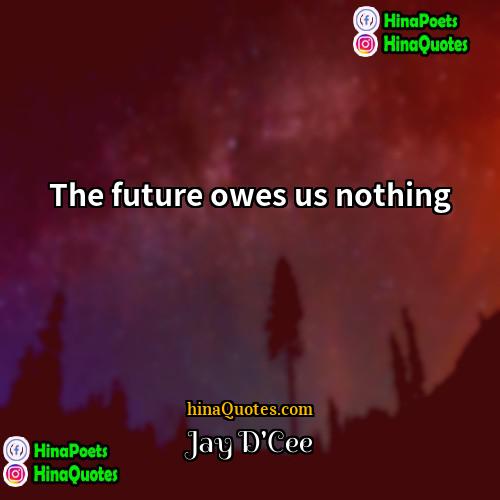 Jay DCee Quotes | The future owes us nothing.
  