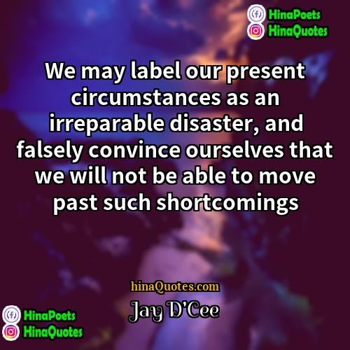 Jay DCee Quotes | We may label our present circumstances as