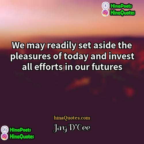 Jay DCee Quotes | We may readily set aside the pleasures