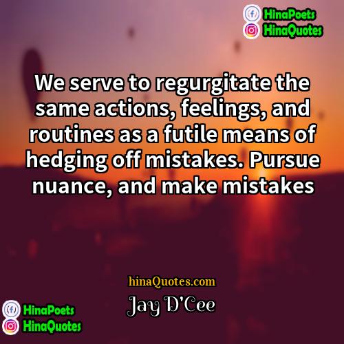 Jay DCee Quotes | We serve to regurgitate the same actions,