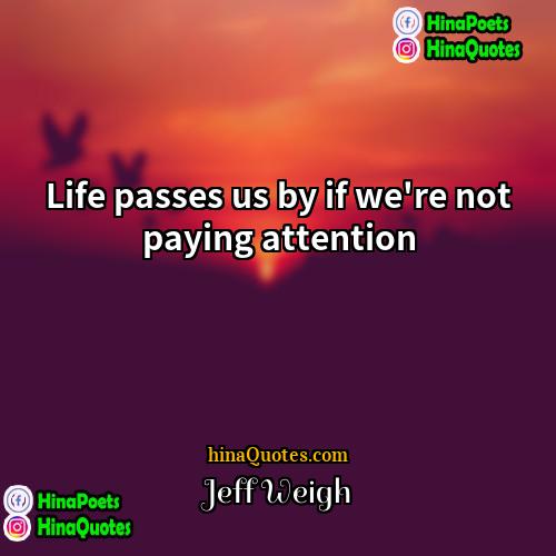 Jeff Weigh Quotes | Life passes us by if we're not