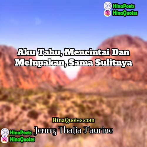 Jenny Thalia Faurine Quotes | Aku tahu, mencintai dan melupakan, sama sulitnya.
