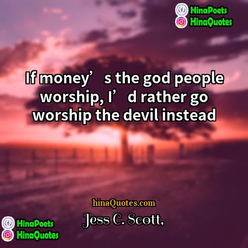 Jess C Scott Quotes | If money’s the god people worship, I’d