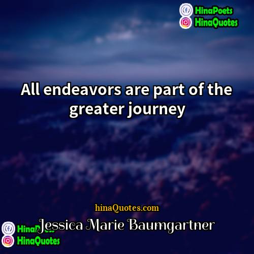 Jessica Marie Baumgartner Quotes | All endeavors are part of the greater