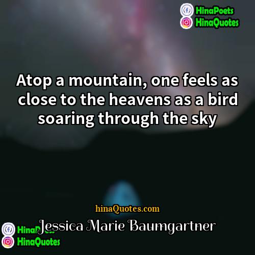 Jessica Marie Baumgartner Quotes | Atop a mountain, one feels as close