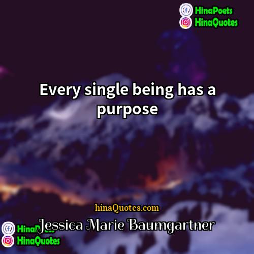 Jessica Marie Baumgartner Quotes | Every single being has a purpose.
 