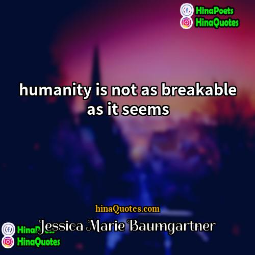 Jessica Marie Baumgartner Quotes | humanity is not as breakable as it