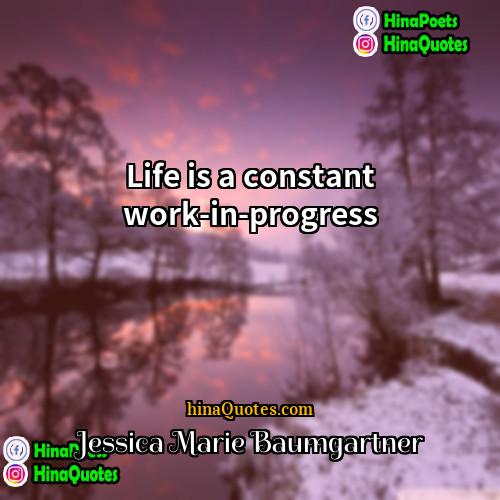 Jessica Marie Baumgartner Quotes | Life is a constant work-in-progress.
  