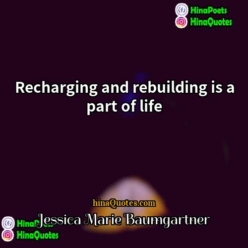 Jessica Marie Baumgartner Quotes | Recharging and rebuilding is a part of