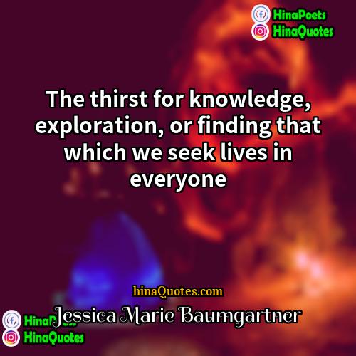 Jessica Marie Baumgartner Quotes | The thirst for knowledge, exploration, or finding