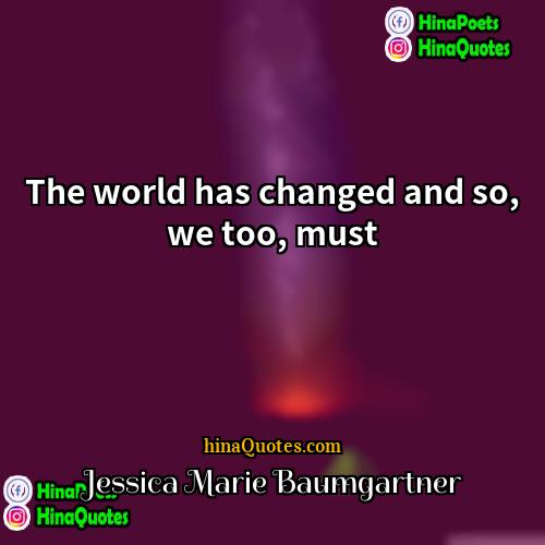 Jessica Marie Baumgartner Quotes | The world has changed and so, we