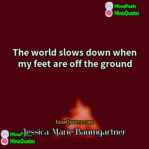 Jessica Marie Baumgartner Quotes | The world slows down when my feet