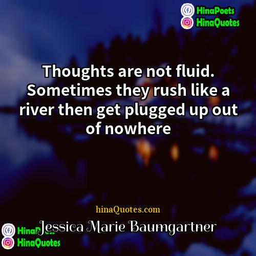 Jessica Marie Baumgartner Quotes | Thoughts are not fluid. Sometimes they rush