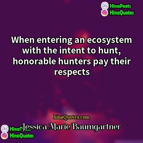 Jessica Marie Baumgartner Quotes | When entering an ecosystem with the intent