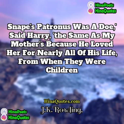 JK Rowling Quotes | Snape's patronus was a doe,' said Harry,