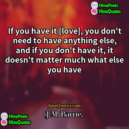 JM Barrie Quotes | If you have it [love], you don't