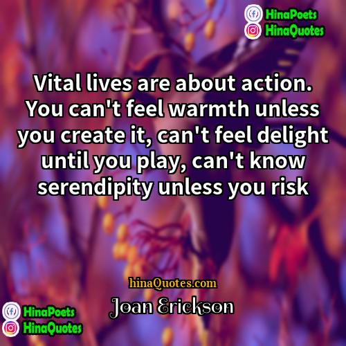 Joan Erickson Quotes | Vital lives are about action. You can't