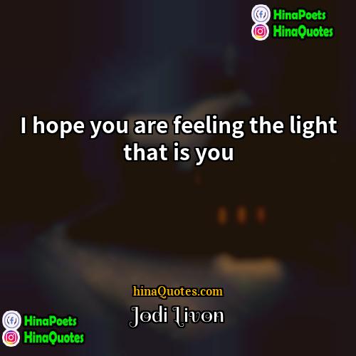 Jodi Livon Quotes | I hope you are feeling the light