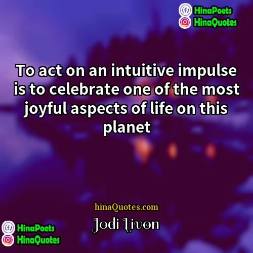 Jodi Livon Quotes | To act on an intuitive impulse is