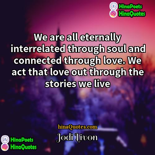 Jodi Livon Quotes | We are all eternally interrelated through soul