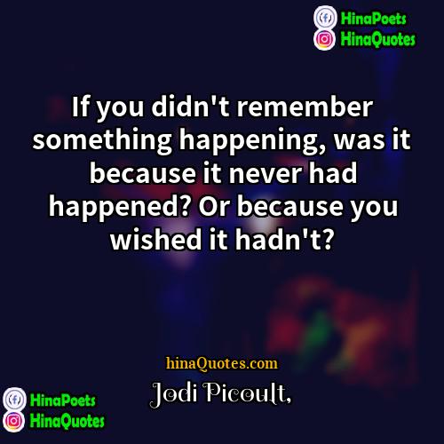 Jodi Picoult Quotes | If you didn't remember something happening, was