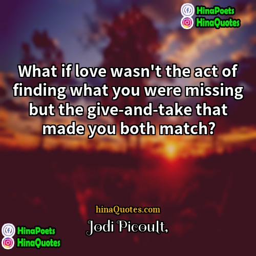 Jodi Picoult Quotes | What if love wasn't the act of