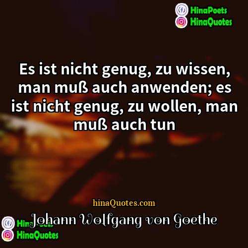 Johann Wolfgang von Goethe Quotes | Es ist nicht genug, zu wissen, man