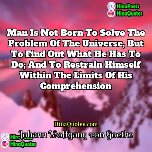 Johann Wolfgang von Goethe Quotes | Man is not born to solve the