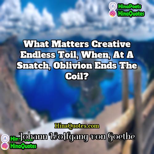 Johann Wolfgang von Goethe Quotes | What matters creative endless toil, When, at