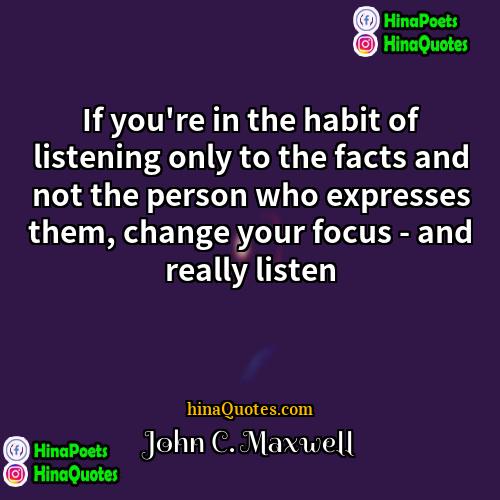 John C Maxwell Quotes | If you're in the habit of listening