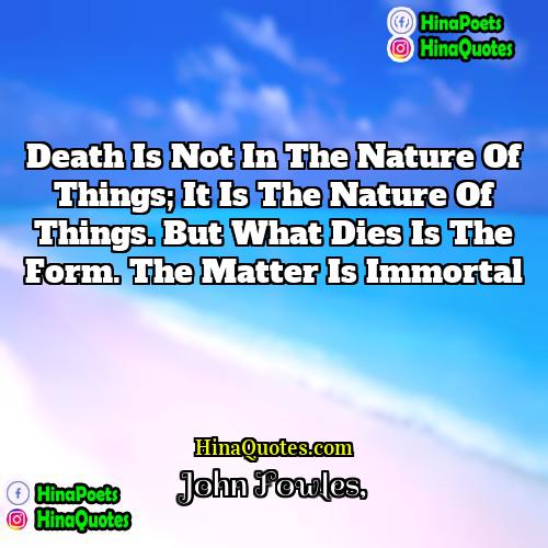 John Fowles Quotes | Death is not in the nature of