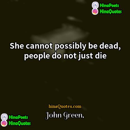 John Green Quotes | She cannot possibly be dead, people do