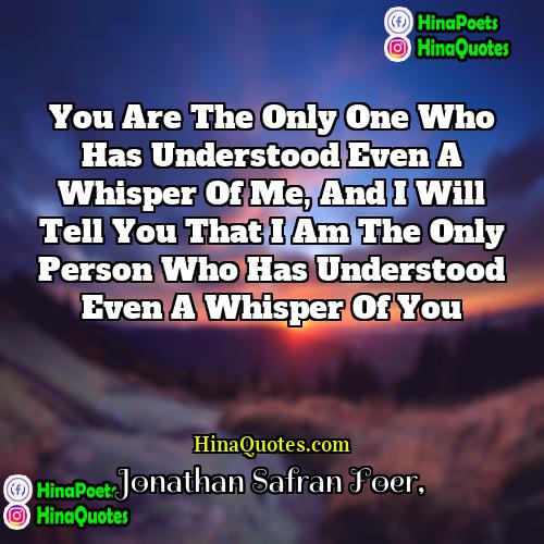Jonathan Safran Foer Quotes | You are the only one who has