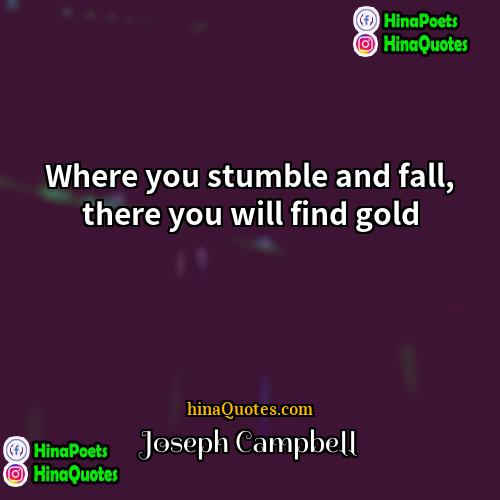 Joseph Campbell Quotes | Where you stumble and fall, there you