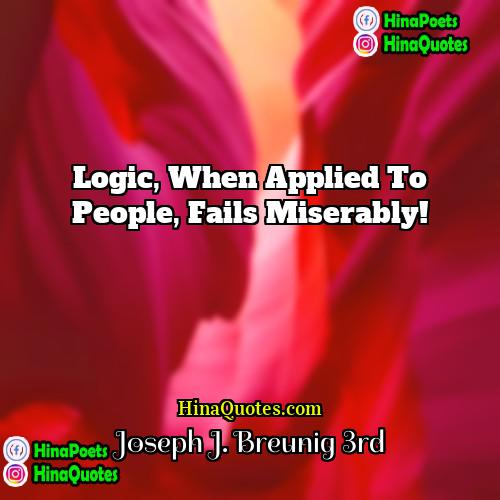 Joseph J Breunig 3rd Quotes | Logic, when applied to people, fails miserably!
