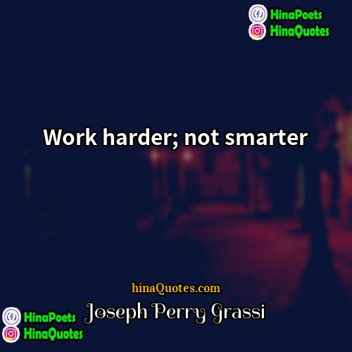 Joseph Perry Grassi Quotes | Work harder; not smarter.
  