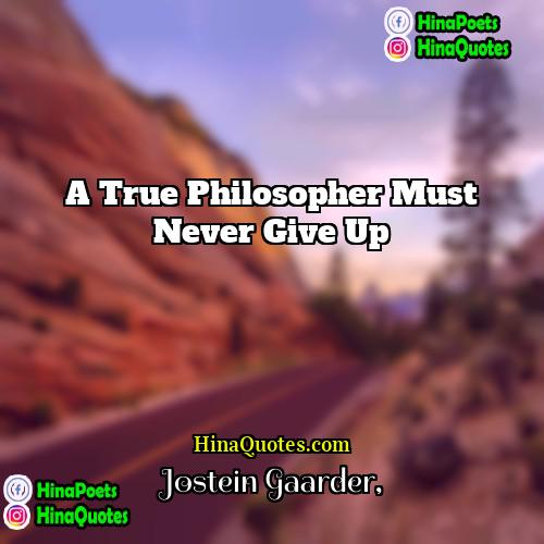 Jostein Gaarder Quotes | A true philosopher must never give up.
