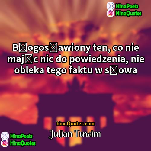 Julian Tuwim Quotes | Błogosławiony ten, co nie mając nic do