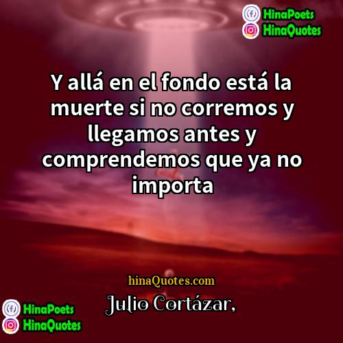 Julio Cortázar Quotes | Y allá en el fondo está la
