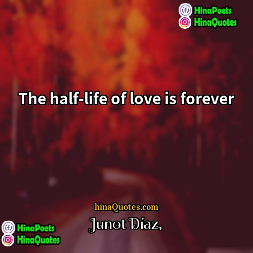 Junot Díaz Quotes | The half-life of love is forever.
 