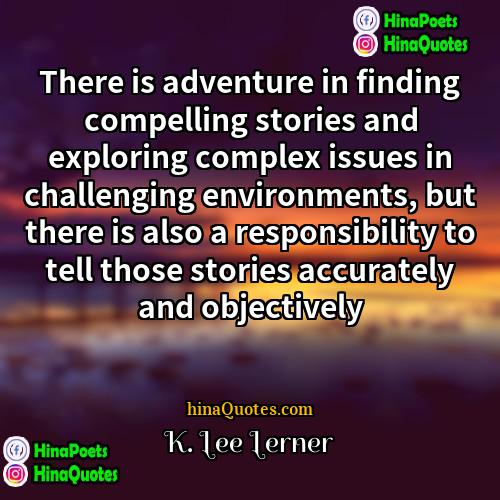 K Lee Lerner Quotes | There is adventure in finding compelling stories