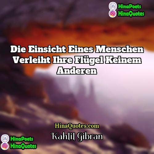 Kahlil Gibran Quotes | Die Einsicht eines Menschen verleiht ihre Flügel