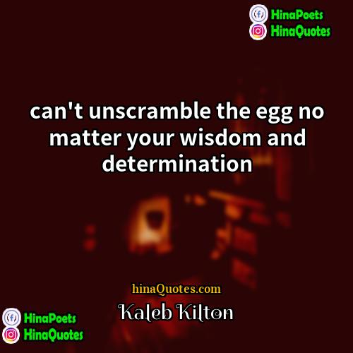 Kaleb Kilton Quotes | can't unscramble the egg no matter your