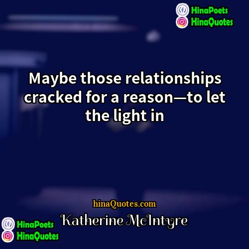 Katherine McIntyre Quotes | Maybe those relationships cracked for a reason—to