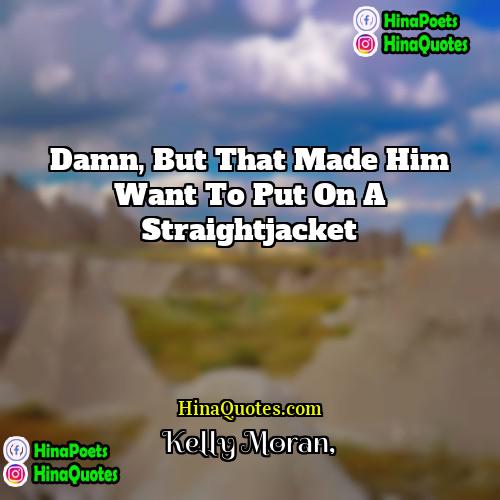 Kelly Moran Quotes | Damn, but that made him want to