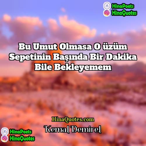 Kemal Demirel Quotes | Bu umut olmasa o üzüm sepetinin başında