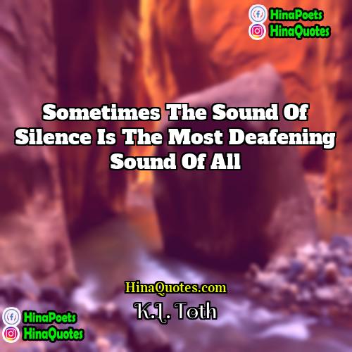 KL Toth Quotes | Sometimes the sound of silence is the